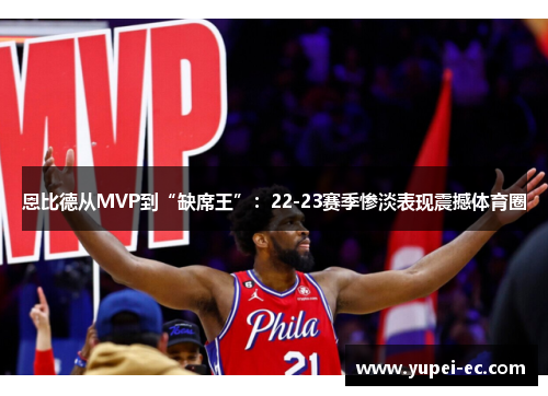 恩比德从MVP到“缺席王”：22-23赛季惨淡表现震撼体育圈