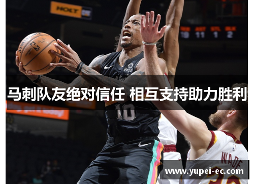 马刺队友绝对信任 相互支持助力胜利